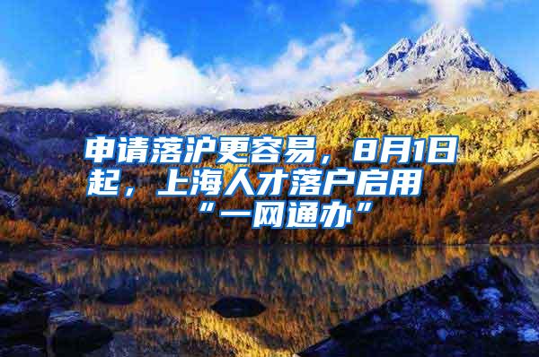 申请落沪更容易，8月1日起，上海人才落户启用“一网通办”