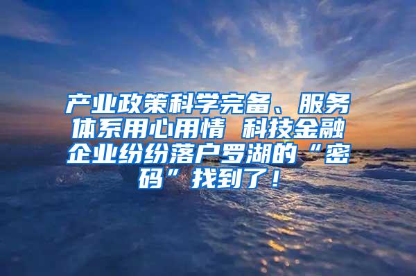 产业政策科学完备、服务体系用心用情 科技金融企业纷纷落户罗湖的“密码”找到了！