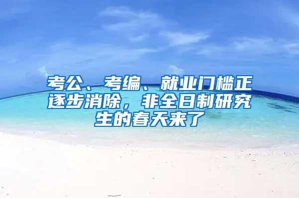 考公、考编、就业门槛正逐步消除，非全日制研究生的春天来了