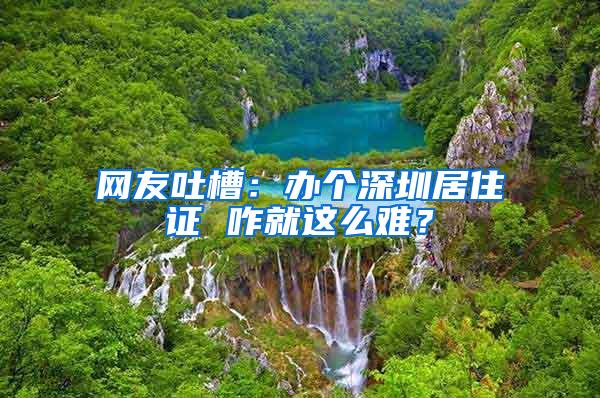 网友吐槽：办个深圳居住证 咋就这么难？