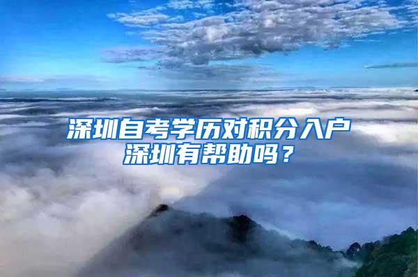 深圳自考学历对积分入户深圳有帮助吗？
