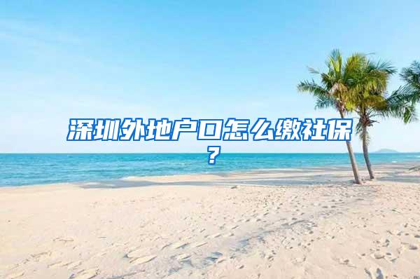 深圳外地户口怎么缴社保？