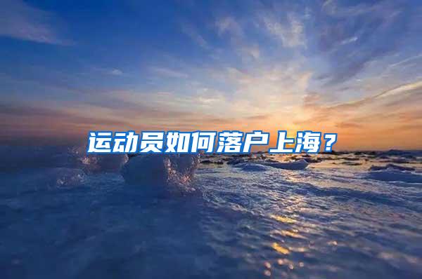 运动员如何落户上海？