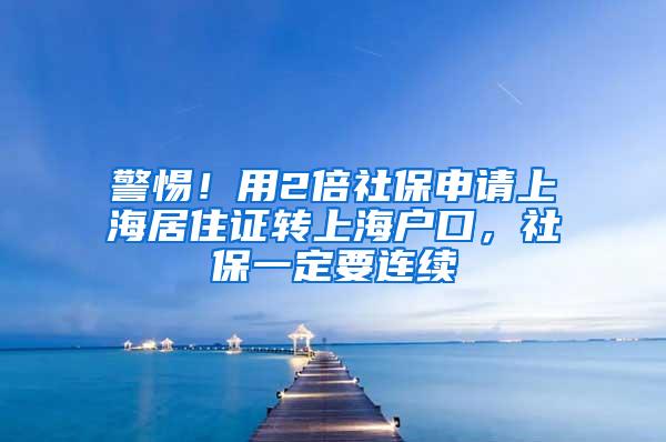 警惕！用2倍社保申请上海居住证转上海户口，社保一定要连续