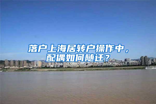 落户上海居转户操作中，配偶如何随迁？