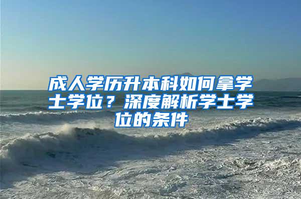 成人学历升本科如何拿学士学位？深度解析学士学位的条件