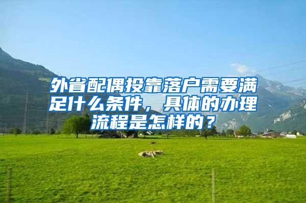 外省配偶投靠落户需要满足什么条件，具体的办理流程是怎样的？