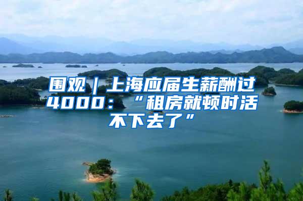 围观｜上海应届生薪酬过4000：“租房就顿时活不下去了”