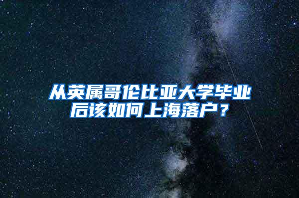 从英属哥伦比亚大学毕业后该如何上海落户？
