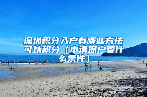 深圳积分入户有哪些方法可以积分（申请深户要什么条件）