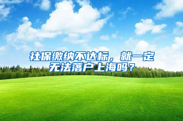社保缴纳不达标，就一定无法落户上海吗？
