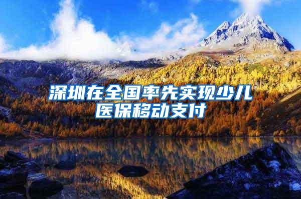 深圳在全国率先实现少儿医保移动支付