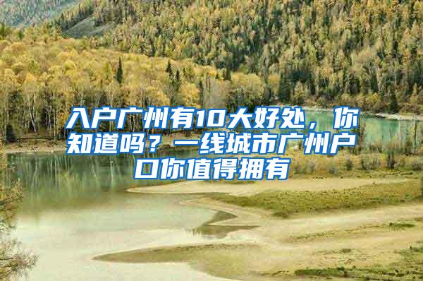 入户广州有10大好处，你知道吗？一线城市广州户口你值得拥有