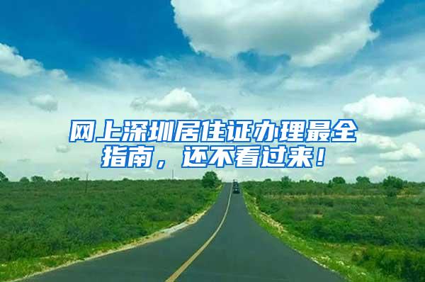 网上深圳居住证办理最全指南，还不看过来！