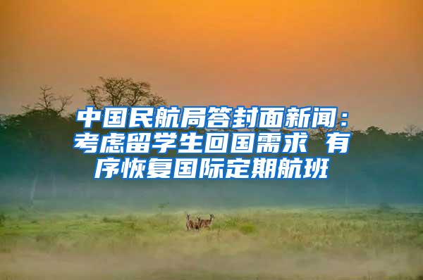 中国民航局答封面新闻：考虑留学生回国需求 有序恢复国际定期航班