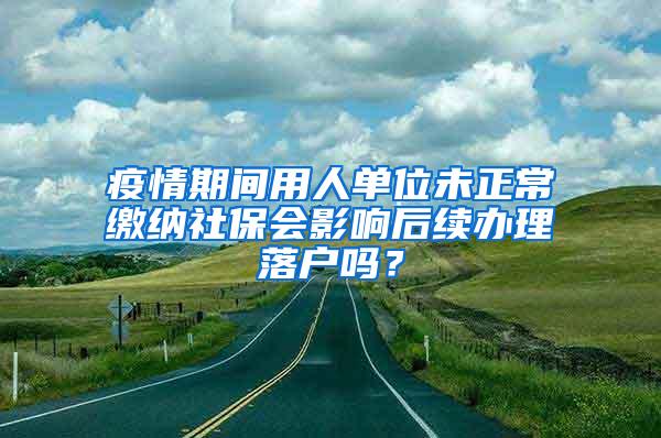 疫情期间用人单位未正常缴纳社保会影响后续办理落户吗？