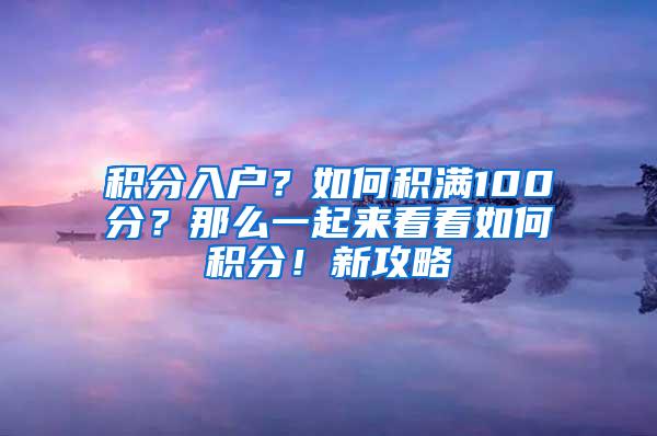 积分入户？如何积满100分？那么一起来看看如何积分！新攻略