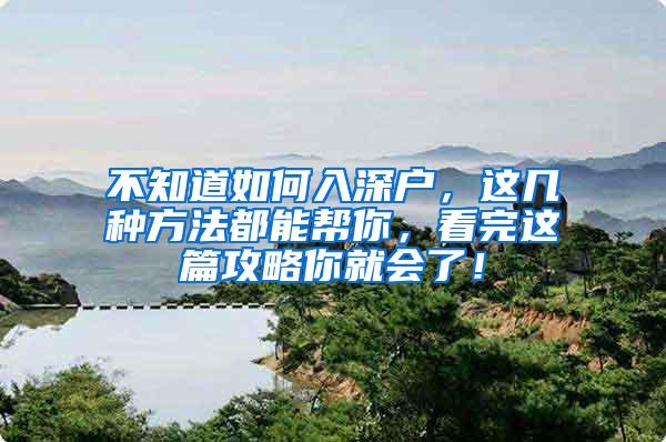 不知道如何入深户，这几种方法都能帮你，看完这篇攻略你就会了！