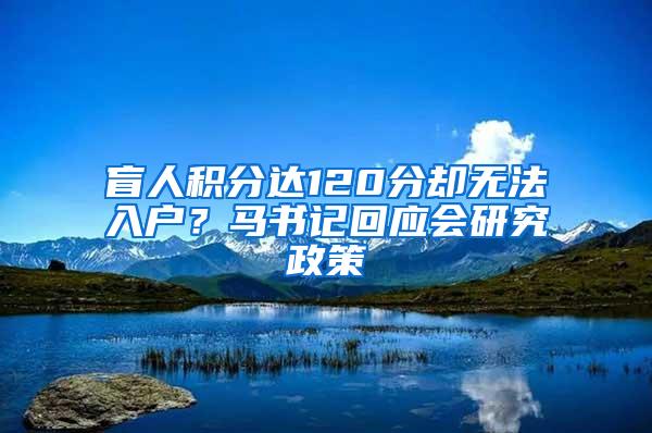 盲人积分达120分却无法入户？马书记回应会研究政策