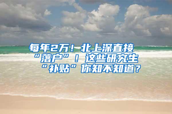 每年2万！北上深直接“落户”！这些研究生“补贴”你知不知道？