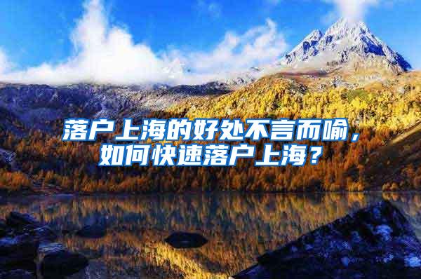 落户上海的好处不言而喻，如何快速落户上海？