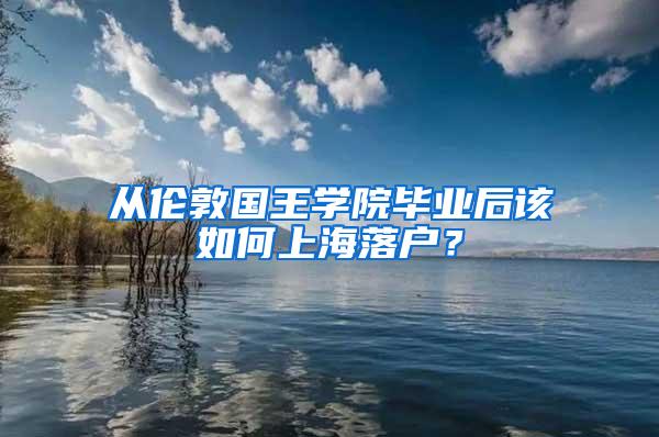 从伦敦国王学院毕业后该如何上海落户？