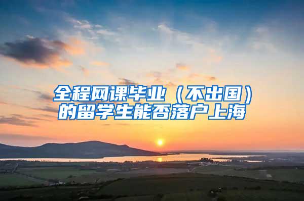 全程网课毕业（不出国）的留学生能否落户上海
