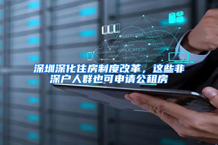 深圳深化住房制度改革，这些非深户人群也可申请公租房