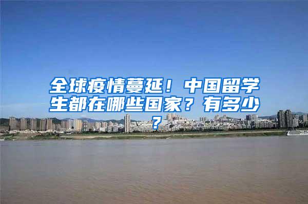 全球疫情蔓延！中国留学生都在哪些国家？有多少？