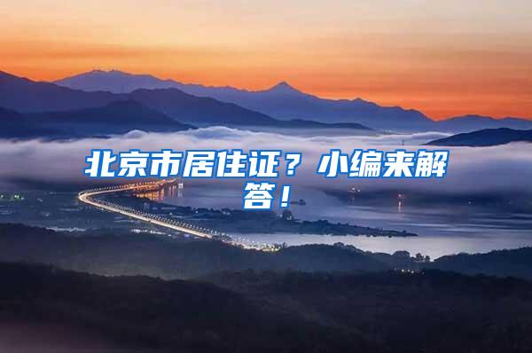 北京市居住证？小编来解答！
