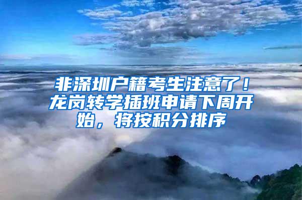 非深圳户籍考生注意了！龙岗转学插班申请下周开始，将按积分排序