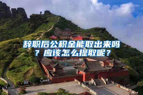 辞职后公积金能取出来吗？应该怎么提取呢？