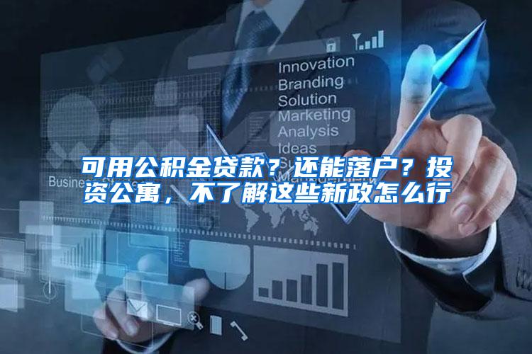 可用公积金贷款？还能落户？投资公寓，不了解这些新政怎么行