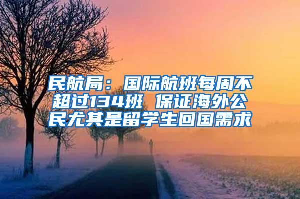 民航局：国际航班每周不超过134班 保证海外公民尤其是留学生回国需求