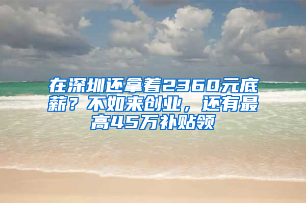 在深圳还拿着2360元底薪？不如来创业，还有最高45万补贴领