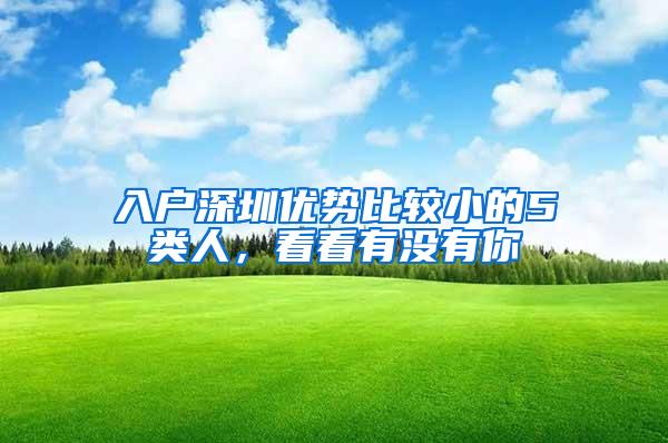 入户深圳优势比较小的5类人，看看有没有你