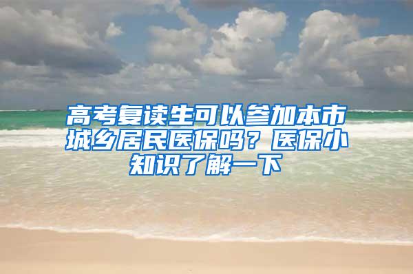 高考复读生可以参加本市城乡居民医保吗？医保小知识了解一下→