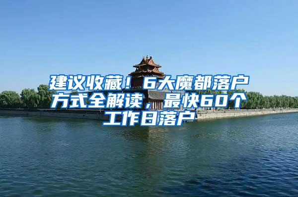 建议收藏！6大魔都落户方式全解读，最快60个工作日落户