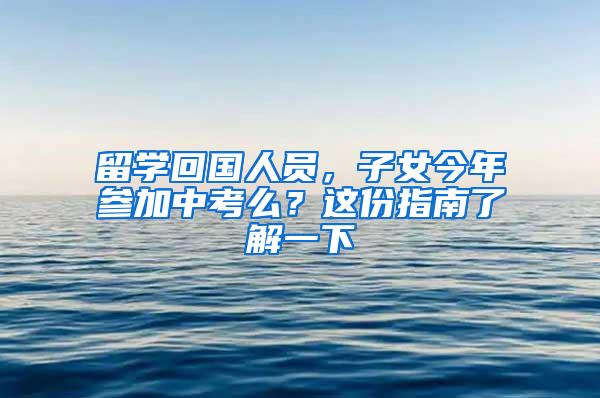 留学回国人员，子女今年参加中考么？这份指南了解一下