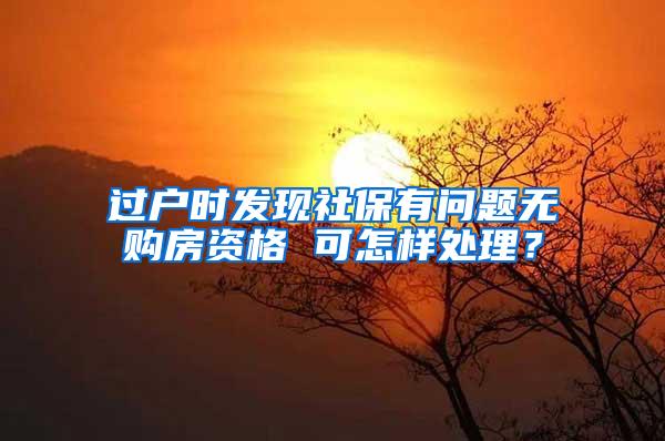 过户时发现社保有问题无购房资格 可怎样处理？