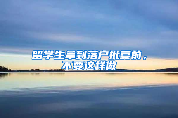 留学生拿到落户批复前，不要这样做