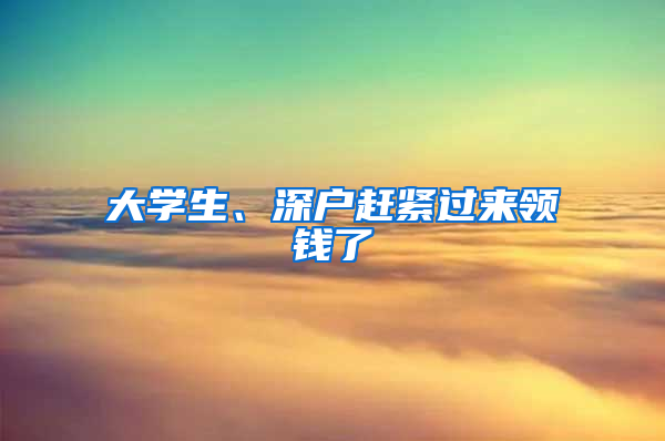大学生、深户赶紧过来领钱了