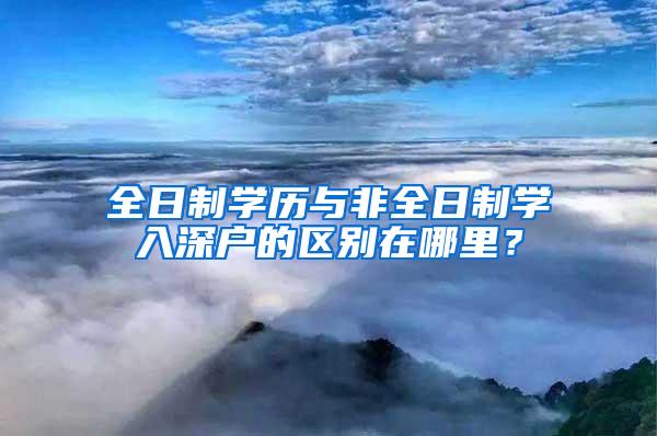 全日制学历与非全日制学入深户的区别在哪里？