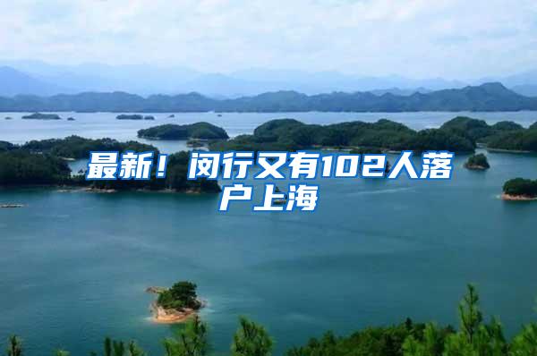 最新！闵行又有102人落户上海