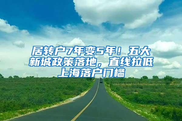 居转户7年变5年！五大新城政策落地，直线拉低上海落户门槛