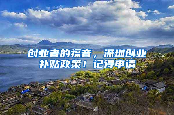 创业者的福音，深圳创业补贴政策！记得申请