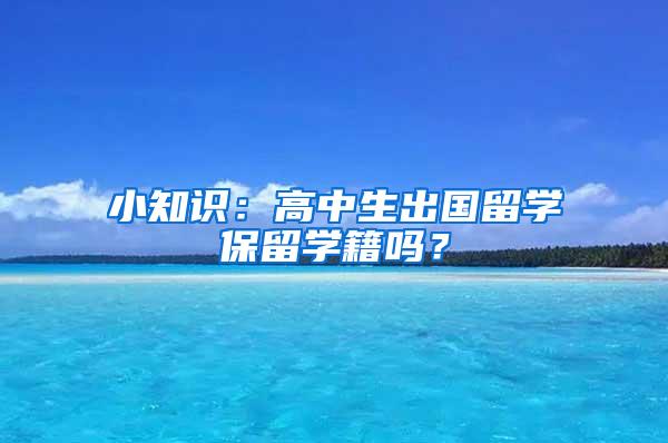 小知识：高中生出国留学保留学籍吗？