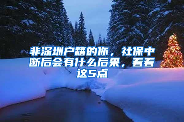 非深圳户籍的你，社保中断后会有什么后果，看看这5点
