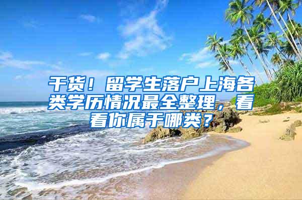 干货！留学生落户上海各类学历情况最全整理，看看你属于哪类？