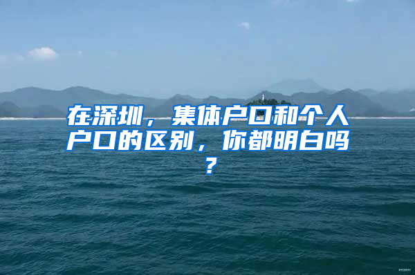 在深圳，集体户口和个人户口的区别，你都明白吗？